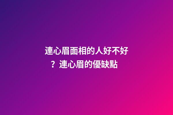 連心眉面相的人好不好？連心眉的優缺點